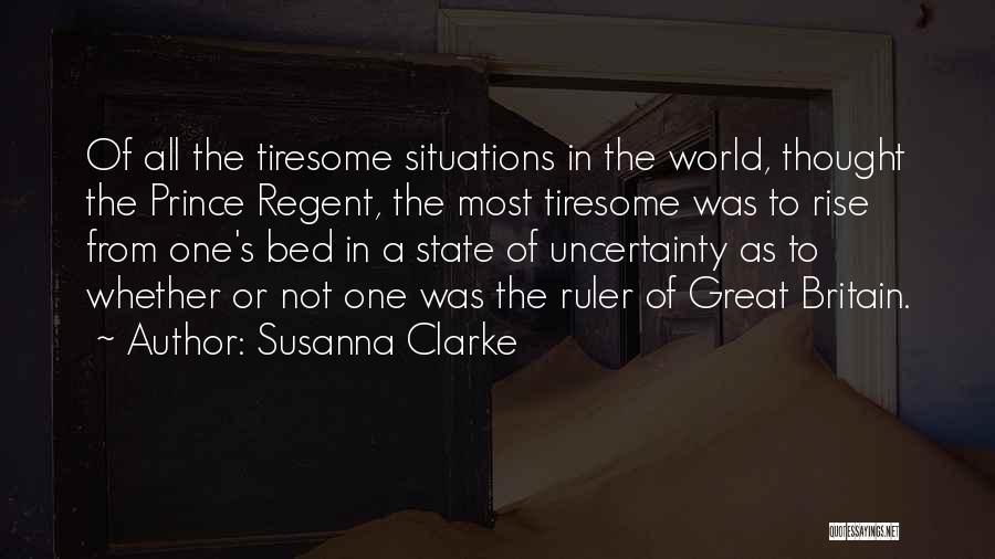 Susanna Clarke Quotes: Of All The Tiresome Situations In The World, Thought The Prince Regent, The Most Tiresome Was To Rise From One's