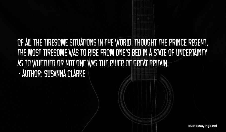 Susanna Clarke Quotes: Of All The Tiresome Situations In The World, Thought The Prince Regent, The Most Tiresome Was To Rise From One's