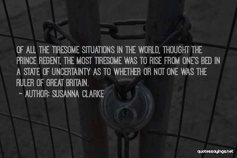 Susanna Clarke Quotes: Of All The Tiresome Situations In The World, Thought The Prince Regent, The Most Tiresome Was To Rise From One's