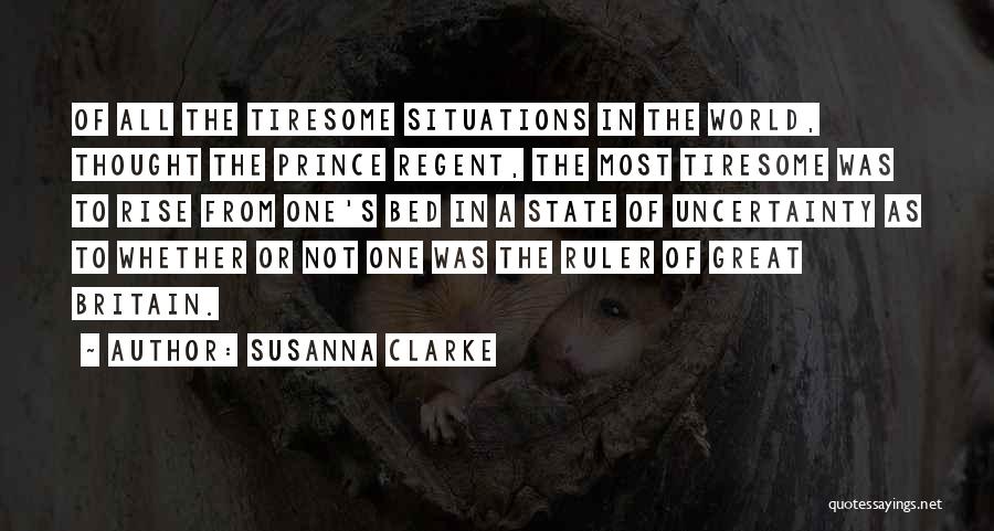 Susanna Clarke Quotes: Of All The Tiresome Situations In The World, Thought The Prince Regent, The Most Tiresome Was To Rise From One's