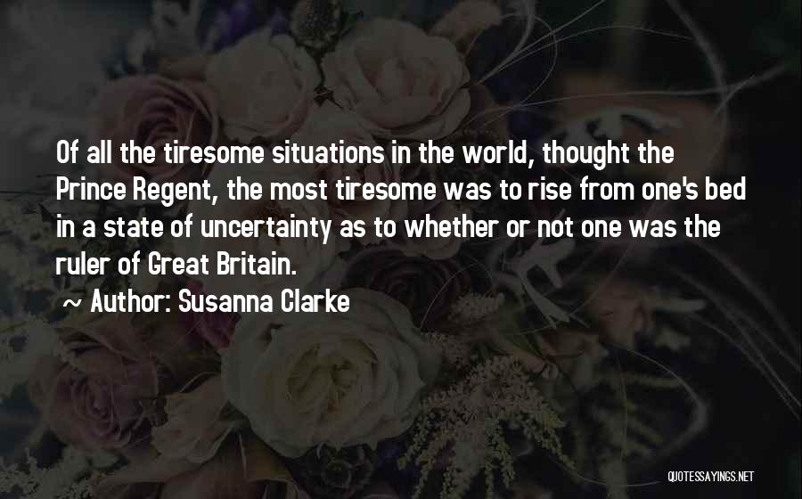 Susanna Clarke Quotes: Of All The Tiresome Situations In The World, Thought The Prince Regent, The Most Tiresome Was To Rise From One's