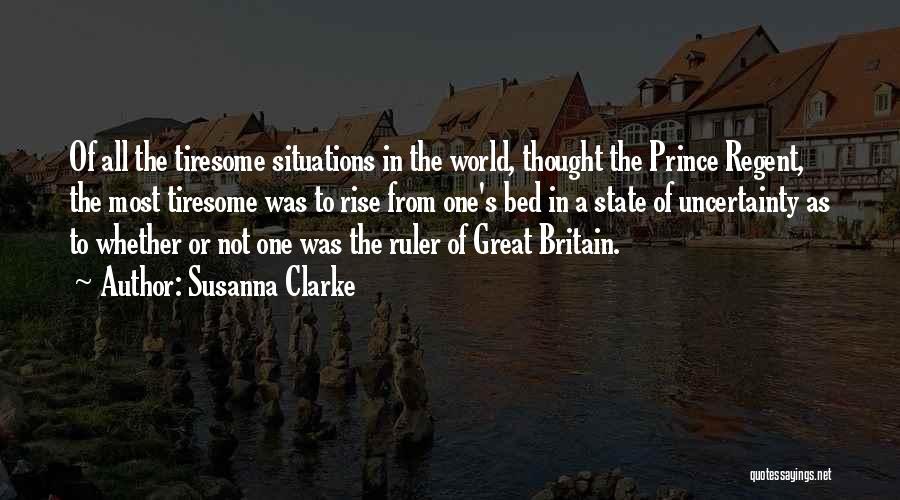 Susanna Clarke Quotes: Of All The Tiresome Situations In The World, Thought The Prince Regent, The Most Tiresome Was To Rise From One's