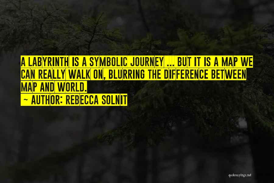 Rebecca Solnit Quotes: A Labyrinth Is A Symbolic Journey ... But It Is A Map We Can Really Walk On, Blurring The Difference