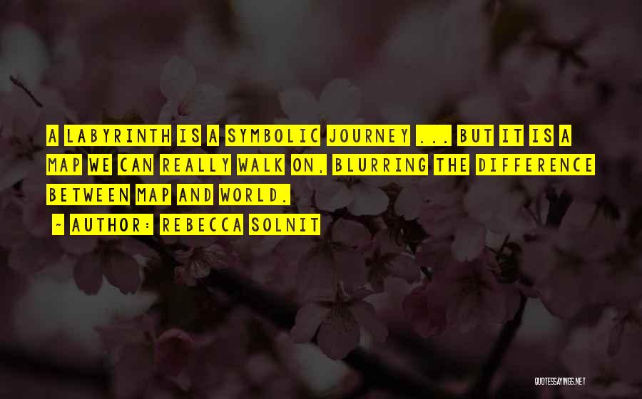Rebecca Solnit Quotes: A Labyrinth Is A Symbolic Journey ... But It Is A Map We Can Really Walk On, Blurring The Difference