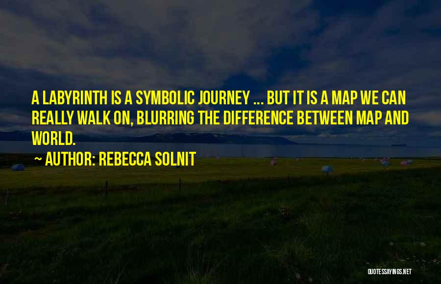 Rebecca Solnit Quotes: A Labyrinth Is A Symbolic Journey ... But It Is A Map We Can Really Walk On, Blurring The Difference