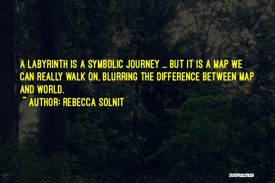 Rebecca Solnit Quotes: A Labyrinth Is A Symbolic Journey ... But It Is A Map We Can Really Walk On, Blurring The Difference