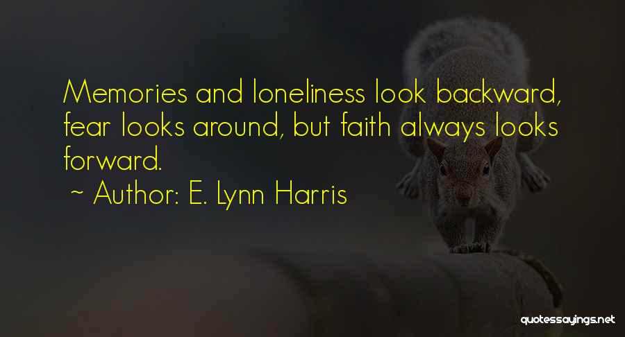 E. Lynn Harris Quotes: Memories And Loneliness Look Backward, Fear Looks Around, But Faith Always Looks Forward.