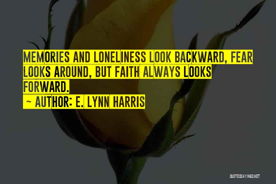 E. Lynn Harris Quotes: Memories And Loneliness Look Backward, Fear Looks Around, But Faith Always Looks Forward.