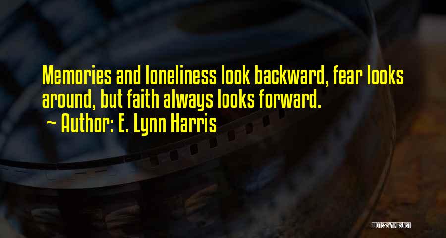 E. Lynn Harris Quotes: Memories And Loneliness Look Backward, Fear Looks Around, But Faith Always Looks Forward.