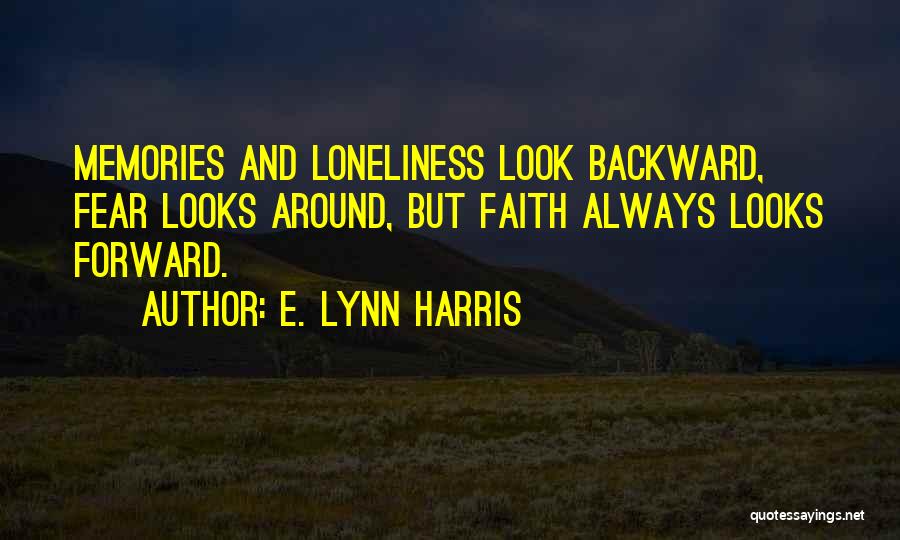 E. Lynn Harris Quotes: Memories And Loneliness Look Backward, Fear Looks Around, But Faith Always Looks Forward.