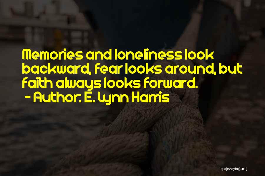 E. Lynn Harris Quotes: Memories And Loneliness Look Backward, Fear Looks Around, But Faith Always Looks Forward.