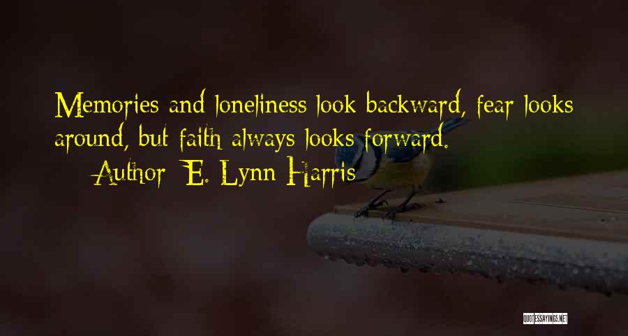 E. Lynn Harris Quotes: Memories And Loneliness Look Backward, Fear Looks Around, But Faith Always Looks Forward.