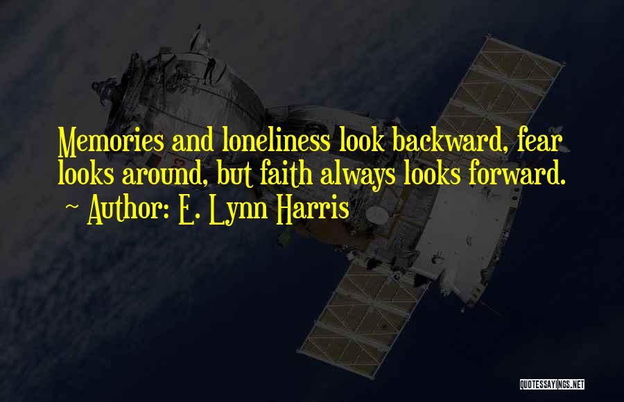 E. Lynn Harris Quotes: Memories And Loneliness Look Backward, Fear Looks Around, But Faith Always Looks Forward.