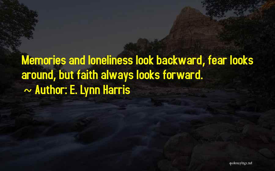 E. Lynn Harris Quotes: Memories And Loneliness Look Backward, Fear Looks Around, But Faith Always Looks Forward.