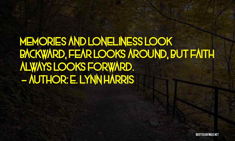 E. Lynn Harris Quotes: Memories And Loneliness Look Backward, Fear Looks Around, But Faith Always Looks Forward.