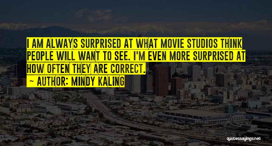 Mindy Kaling Quotes: I Am Always Surprised At What Movie Studios Think People Will Want To See. I'm Even More Surprised At How