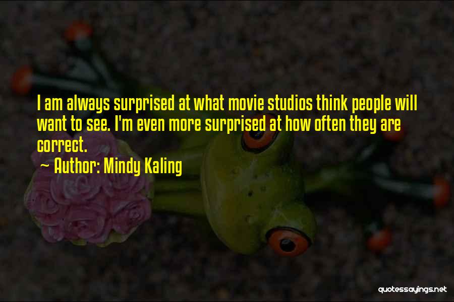 Mindy Kaling Quotes: I Am Always Surprised At What Movie Studios Think People Will Want To See. I'm Even More Surprised At How