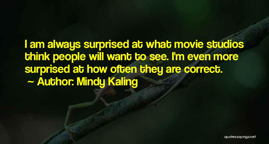 Mindy Kaling Quotes: I Am Always Surprised At What Movie Studios Think People Will Want To See. I'm Even More Surprised At How