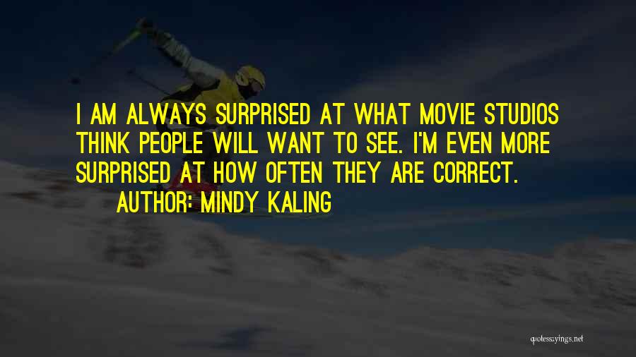 Mindy Kaling Quotes: I Am Always Surprised At What Movie Studios Think People Will Want To See. I'm Even More Surprised At How