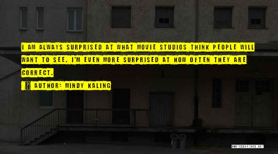Mindy Kaling Quotes: I Am Always Surprised At What Movie Studios Think People Will Want To See. I'm Even More Surprised At How