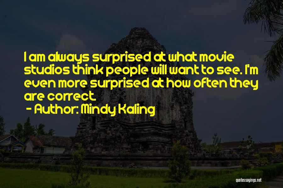 Mindy Kaling Quotes: I Am Always Surprised At What Movie Studios Think People Will Want To See. I'm Even More Surprised At How