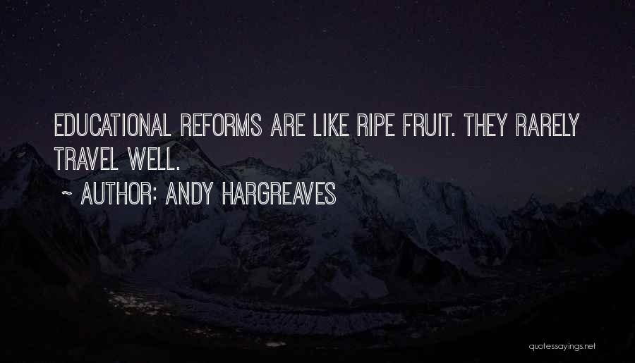 Andy Hargreaves Quotes: Educational Reforms Are Like Ripe Fruit. They Rarely Travel Well.