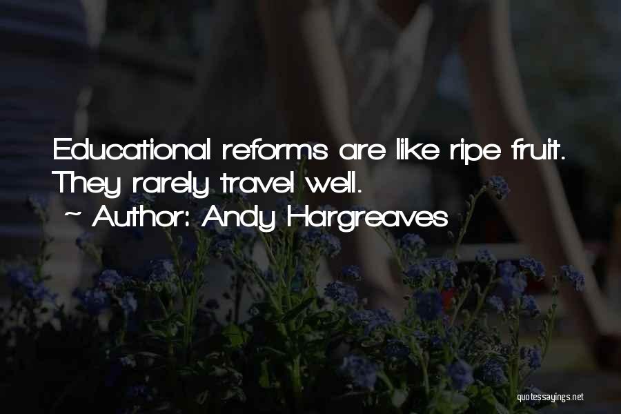 Andy Hargreaves Quotes: Educational Reforms Are Like Ripe Fruit. They Rarely Travel Well.