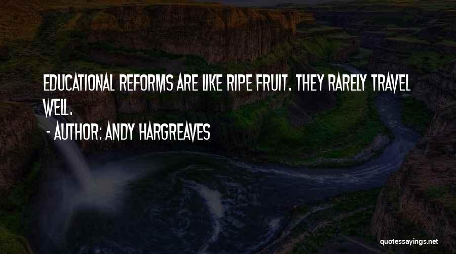 Andy Hargreaves Quotes: Educational Reforms Are Like Ripe Fruit. They Rarely Travel Well.