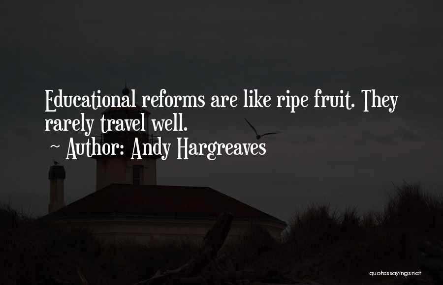 Andy Hargreaves Quotes: Educational Reforms Are Like Ripe Fruit. They Rarely Travel Well.