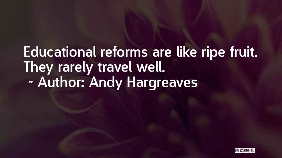 Andy Hargreaves Quotes: Educational Reforms Are Like Ripe Fruit. They Rarely Travel Well.