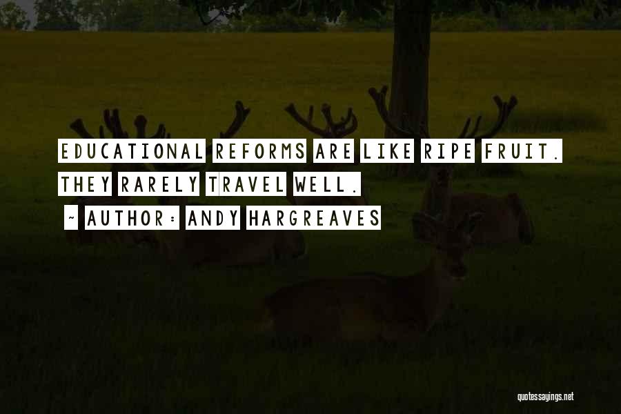 Andy Hargreaves Quotes: Educational Reforms Are Like Ripe Fruit. They Rarely Travel Well.