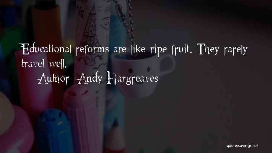 Andy Hargreaves Quotes: Educational Reforms Are Like Ripe Fruit. They Rarely Travel Well.