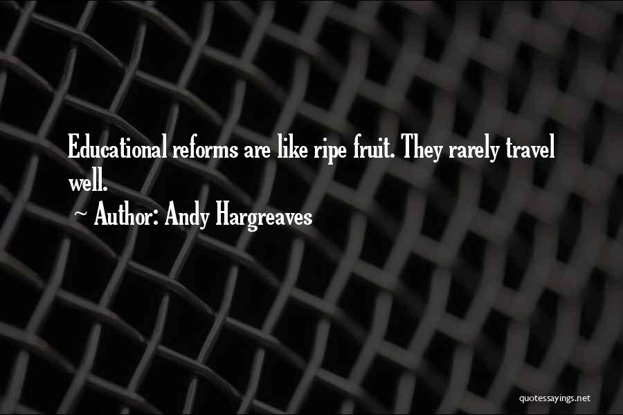 Andy Hargreaves Quotes: Educational Reforms Are Like Ripe Fruit. They Rarely Travel Well.