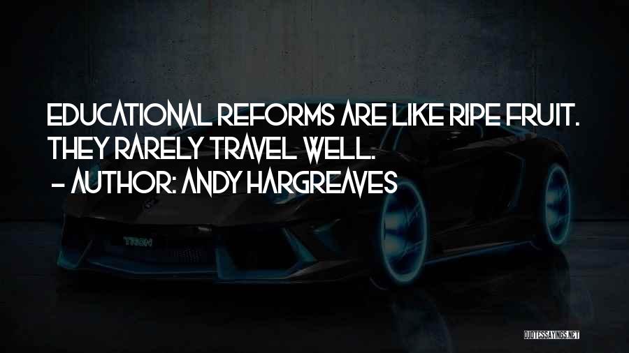 Andy Hargreaves Quotes: Educational Reforms Are Like Ripe Fruit. They Rarely Travel Well.