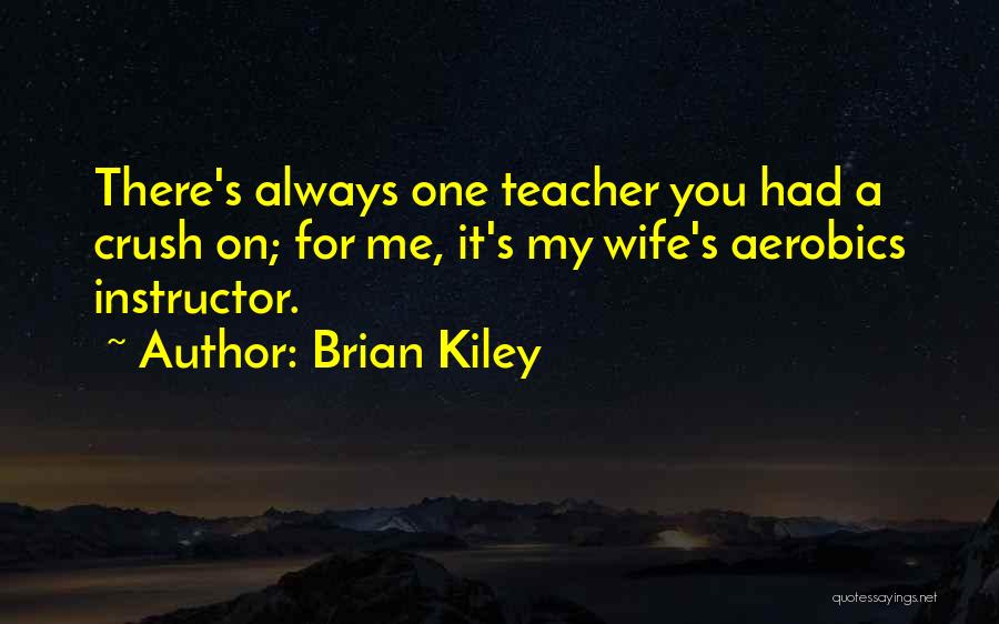 Brian Kiley Quotes: There's Always One Teacher You Had A Crush On; For Me, It's My Wife's Aerobics Instructor.