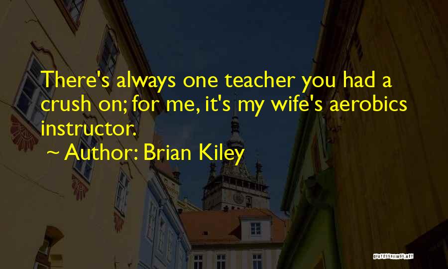 Brian Kiley Quotes: There's Always One Teacher You Had A Crush On; For Me, It's My Wife's Aerobics Instructor.