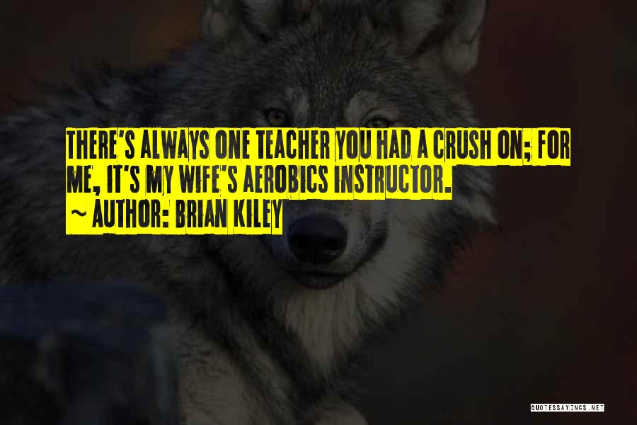 Brian Kiley Quotes: There's Always One Teacher You Had A Crush On; For Me, It's My Wife's Aerobics Instructor.
