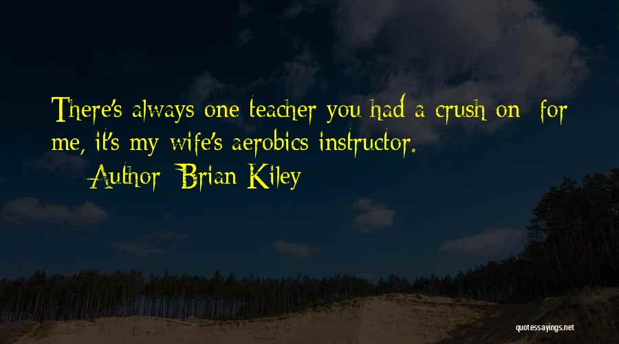 Brian Kiley Quotes: There's Always One Teacher You Had A Crush On; For Me, It's My Wife's Aerobics Instructor.