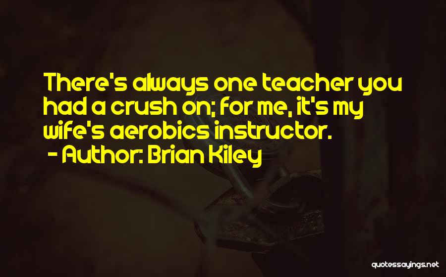 Brian Kiley Quotes: There's Always One Teacher You Had A Crush On; For Me, It's My Wife's Aerobics Instructor.