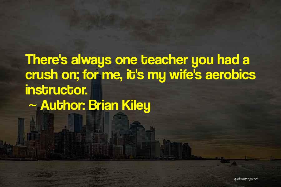 Brian Kiley Quotes: There's Always One Teacher You Had A Crush On; For Me, It's My Wife's Aerobics Instructor.