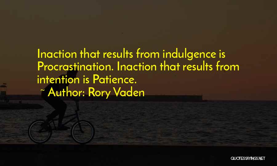 Rory Vaden Quotes: Inaction That Results From Indulgence Is Procrastination. Inaction That Results From Intention Is Patience.