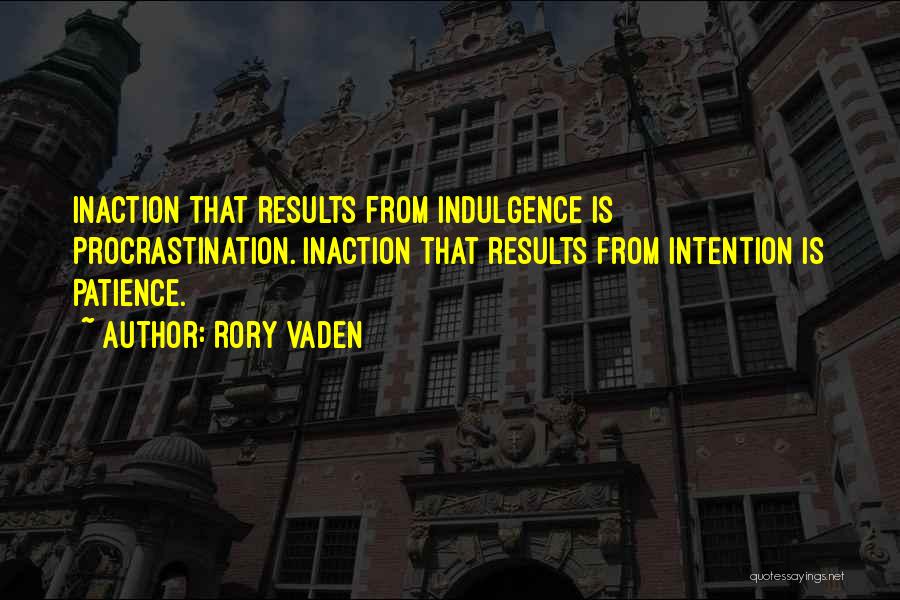 Rory Vaden Quotes: Inaction That Results From Indulgence Is Procrastination. Inaction That Results From Intention Is Patience.