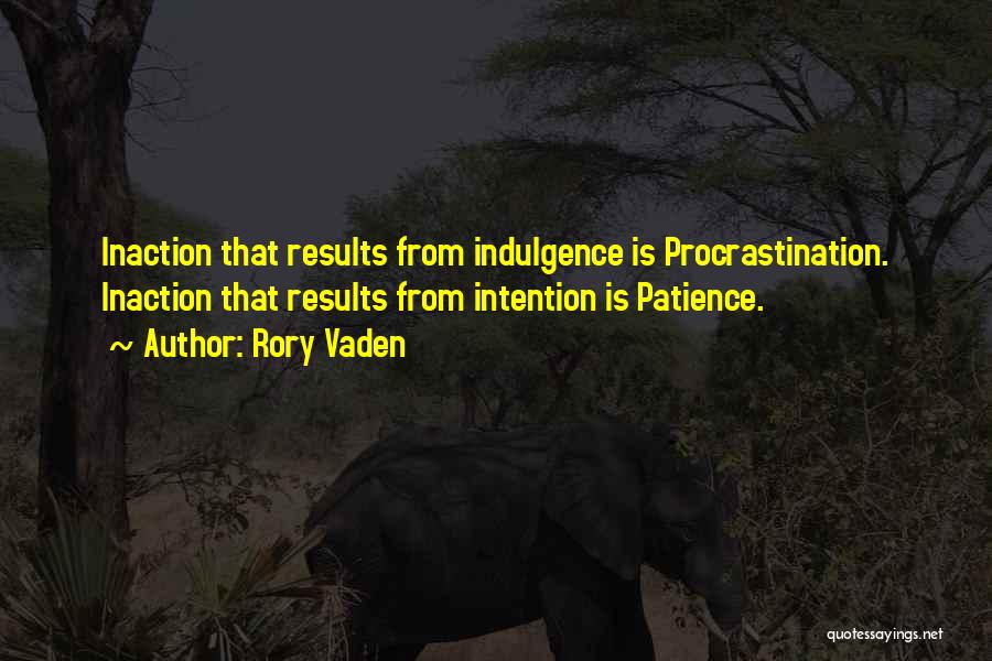 Rory Vaden Quotes: Inaction That Results From Indulgence Is Procrastination. Inaction That Results From Intention Is Patience.