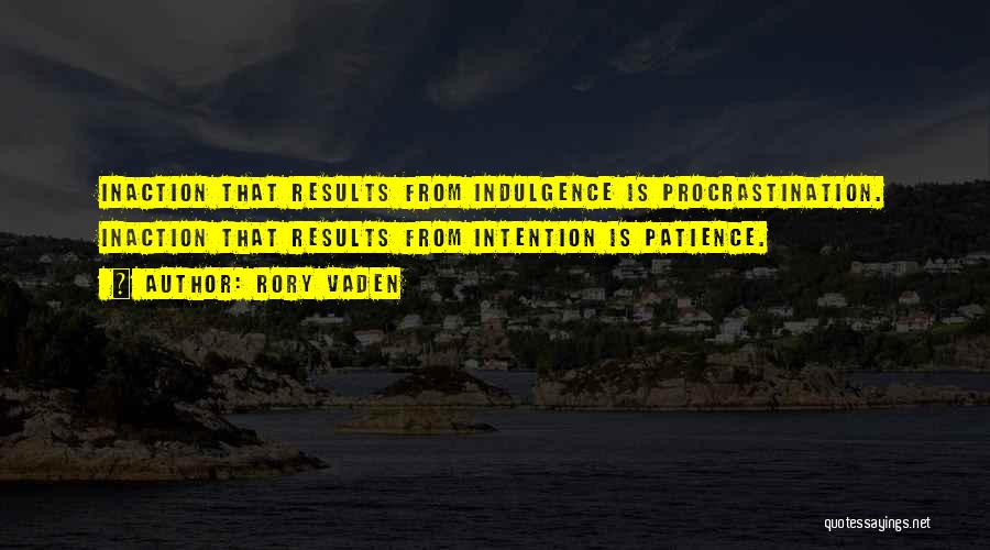 Rory Vaden Quotes: Inaction That Results From Indulgence Is Procrastination. Inaction That Results From Intention Is Patience.