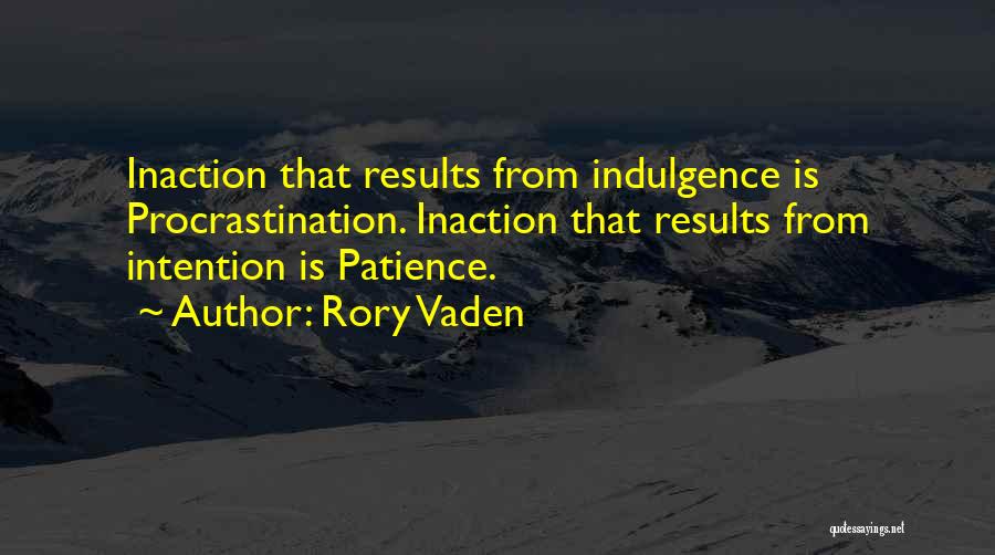 Rory Vaden Quotes: Inaction That Results From Indulgence Is Procrastination. Inaction That Results From Intention Is Patience.
