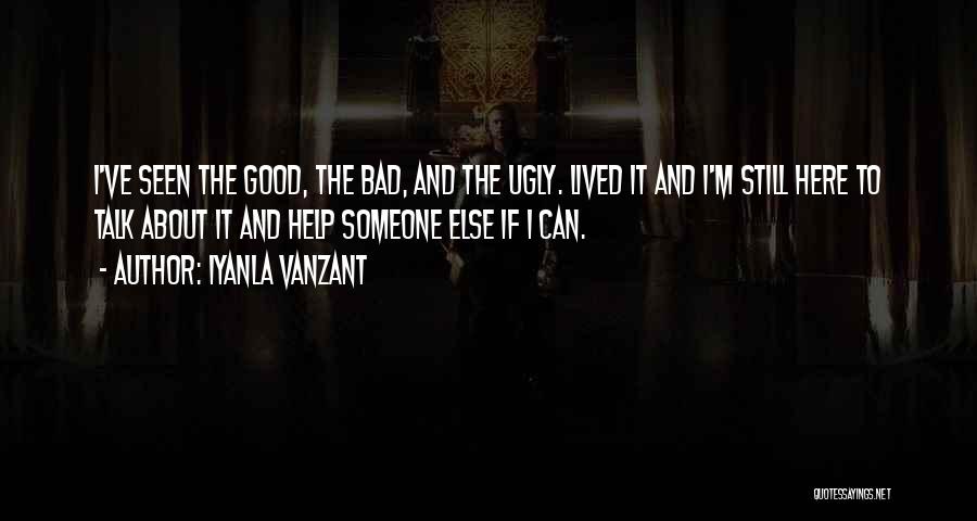 Iyanla Vanzant Quotes: I've Seen The Good, The Bad, And The Ugly. Lived It And I'm Still Here To Talk About It And