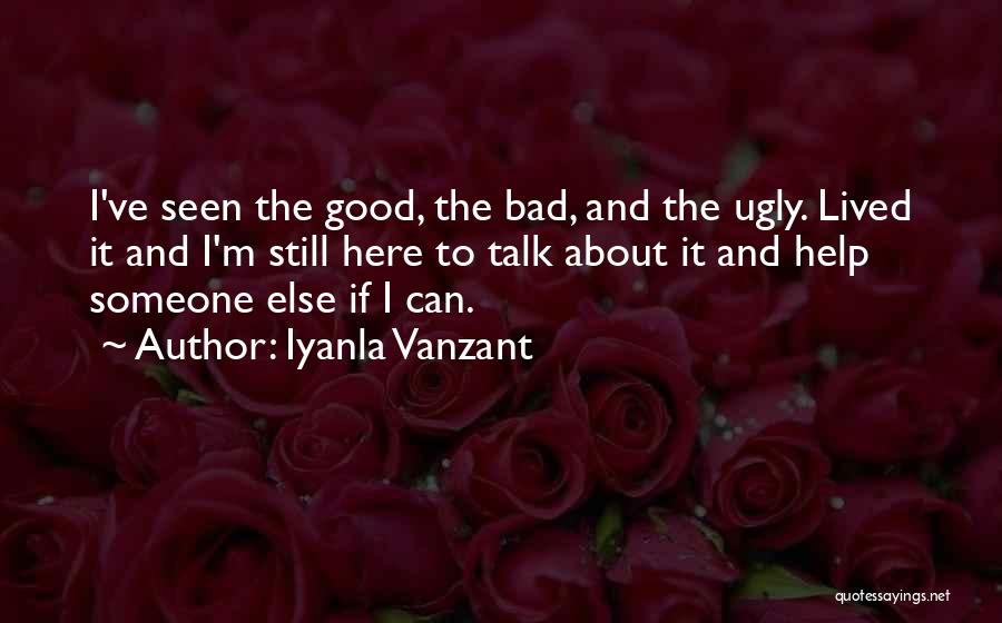 Iyanla Vanzant Quotes: I've Seen The Good, The Bad, And The Ugly. Lived It And I'm Still Here To Talk About It And