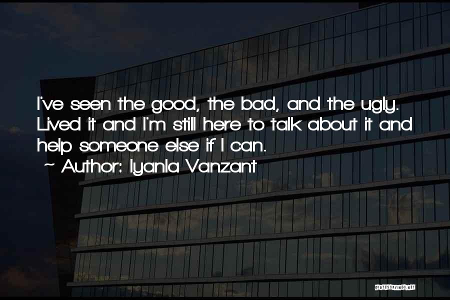 Iyanla Vanzant Quotes: I've Seen The Good, The Bad, And The Ugly. Lived It And I'm Still Here To Talk About It And