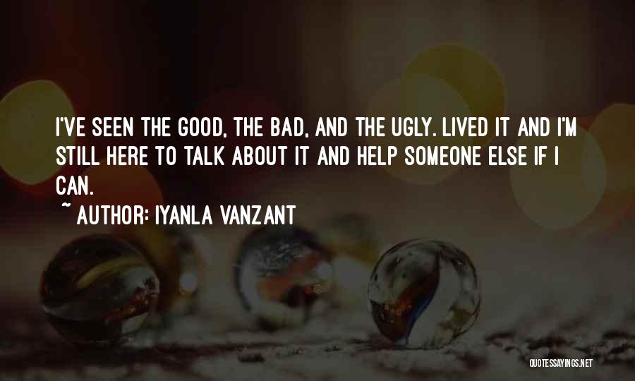 Iyanla Vanzant Quotes: I've Seen The Good, The Bad, And The Ugly. Lived It And I'm Still Here To Talk About It And