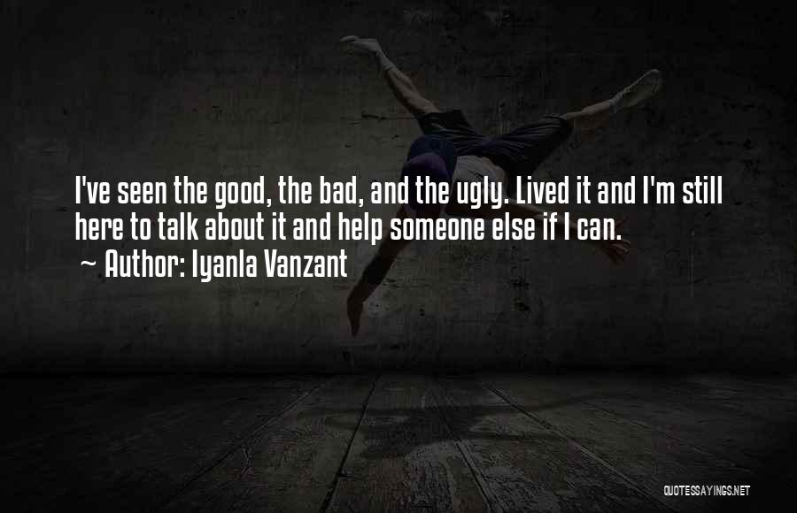 Iyanla Vanzant Quotes: I've Seen The Good, The Bad, And The Ugly. Lived It And I'm Still Here To Talk About It And